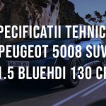 Peugeot 5008 SUV 1.5 BlueHDi 130 CP Specificatii Tehnice Specificatii tehnice Peugeot