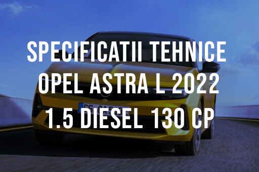 Opel Astra L hatchback 2022 1.5 Diesel 130 CP Specificatii Tehnice Specificatii Opel Astra L hatchback